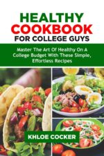 Healthy Cookbook for College Guys : Master the Art of Healthy Eating on a College Budget With These Simple, Effortless Recipes