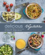 Delicious Vegetables: Amazing Ways to Enjoy Different Vegetables