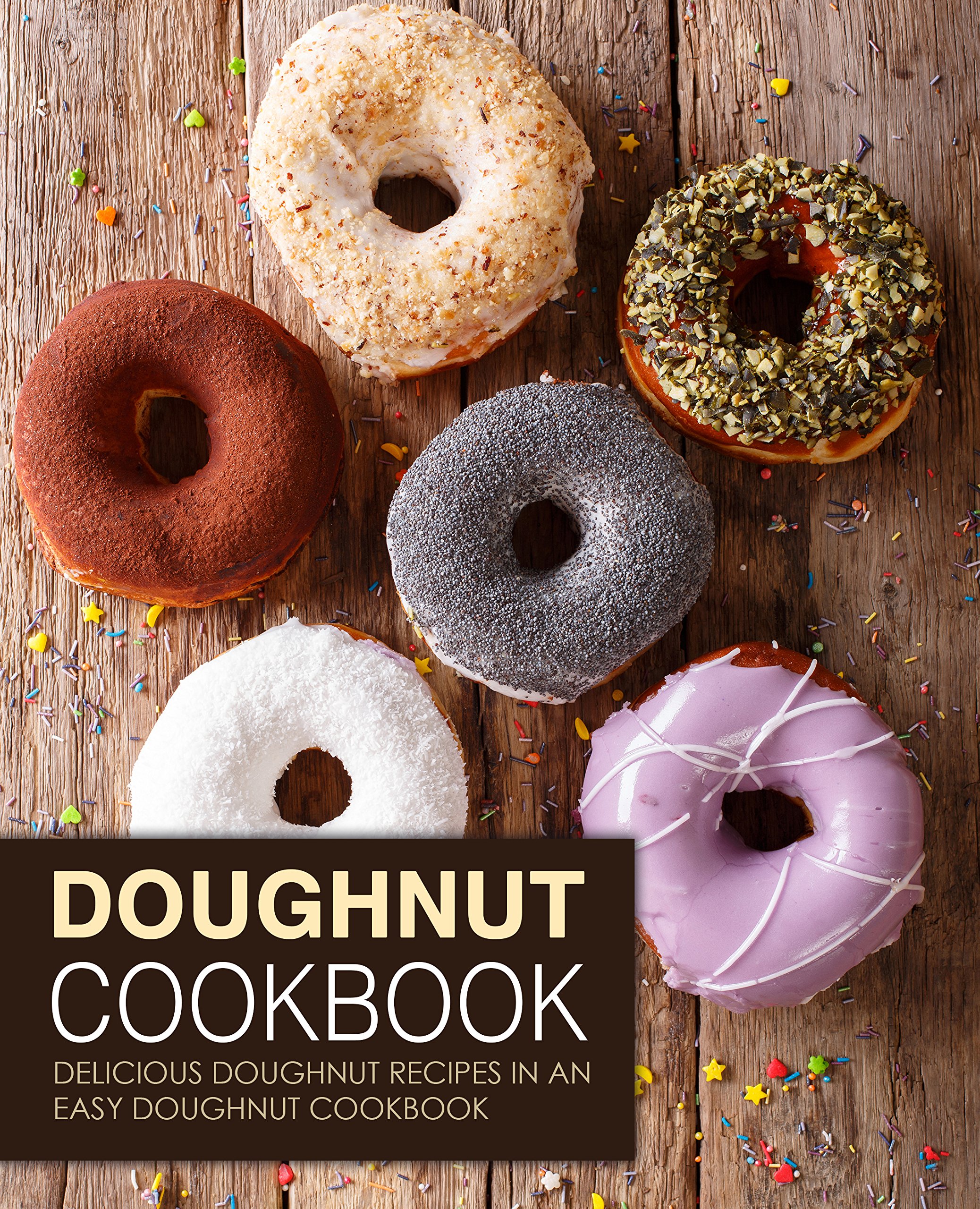 Doughnut Cookbook: Delicious Doughnut Recipes in an Easy Doughnut Cookbook