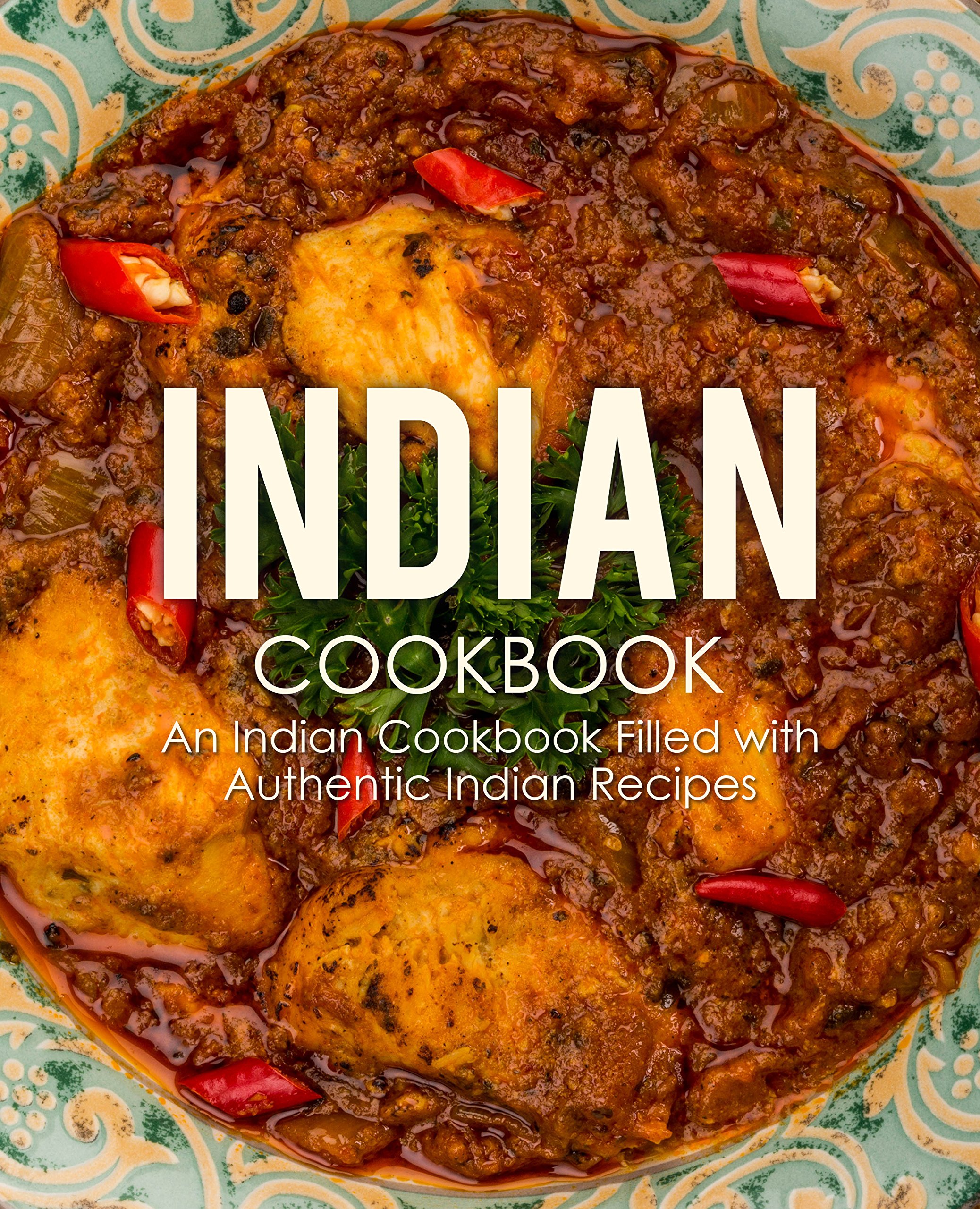 Indian Cookbook: an Indian Cookbook Filled With Authentic Indian Recipes