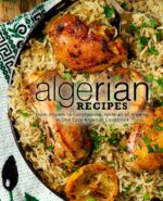 Algerian Recipes: From Algiers to Constantine, Taste All of Algeria, in One Easy Algerian Cookbook