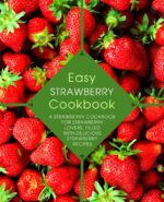 Easy Strawberry Cookbook: a Strawberry Cookbook for Strawberry Lovers, Filled With Delicious Strawberry Recipes