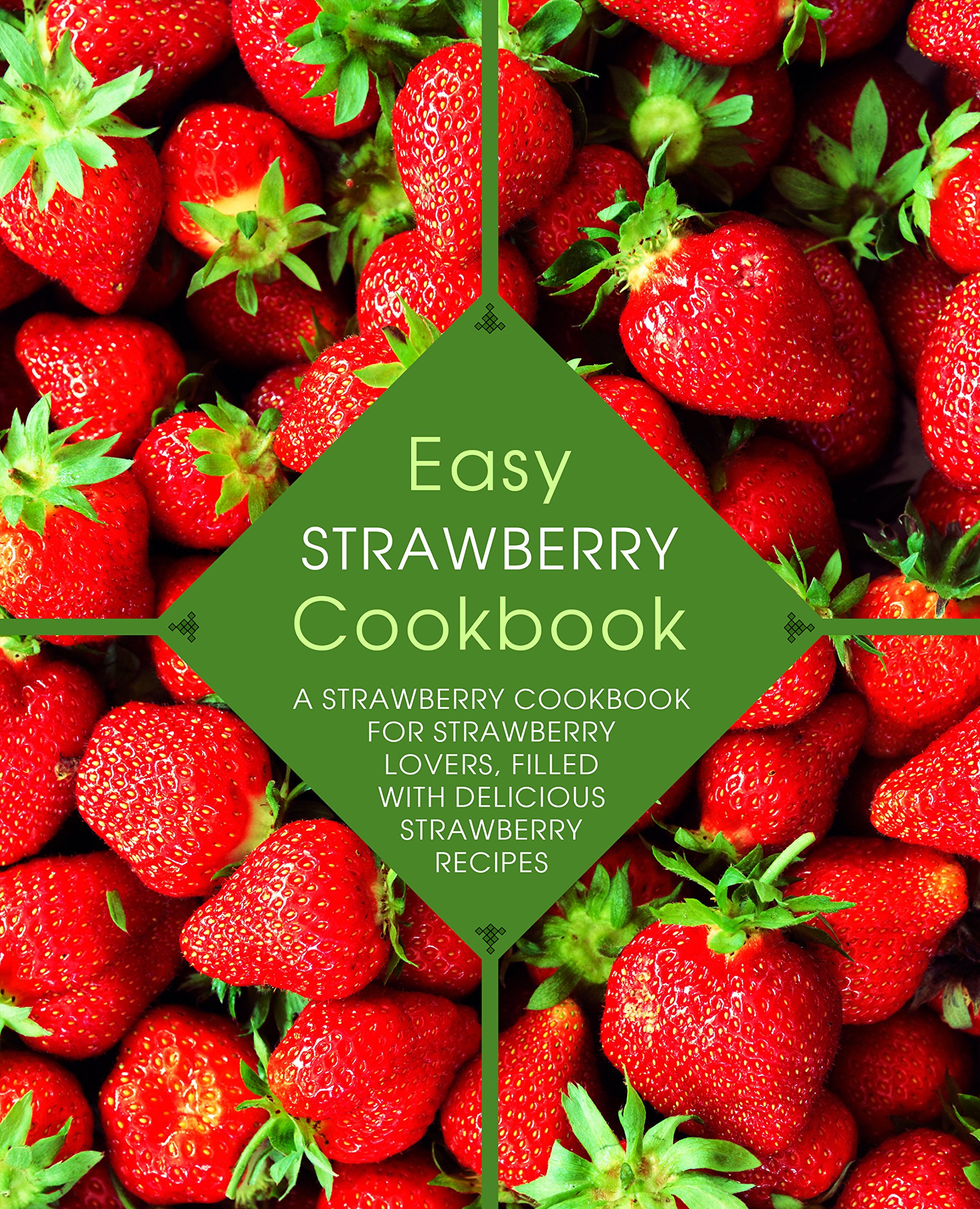 Easy Strawberry Cookbook: a Strawberry Cookbook for Strawberry Lovers, Filled With Delicious Strawberry Recipes