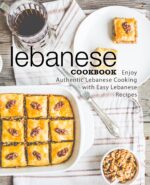 Lebanese Cookbook: Enjoy Authentic Lebanese Cooking With Easy Lebanese Recipes