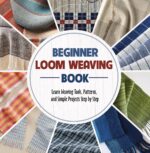 Beginner Loom Weaving Book: Learn Weaving Tools, Patterns, and Simple Projects Step by Step