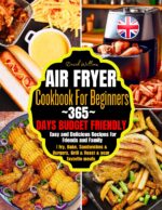 Air Fryer Cookbook for Beginners: 365-days Budget Friendly, Easy and Delicious Recipes for Friends and Family | Fry, Bake, Sandwiches & Burgers, Grill & Roast & Your Favorite Meals