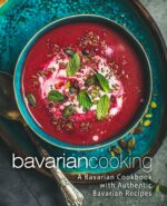 Bavarian Cooking: a Bavarian Cookbook With Authentic Bavarian Recipes