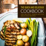 The Quick and Delicious Cookbook: Fast Recipes, Simple Recipes, Delicious Recipes