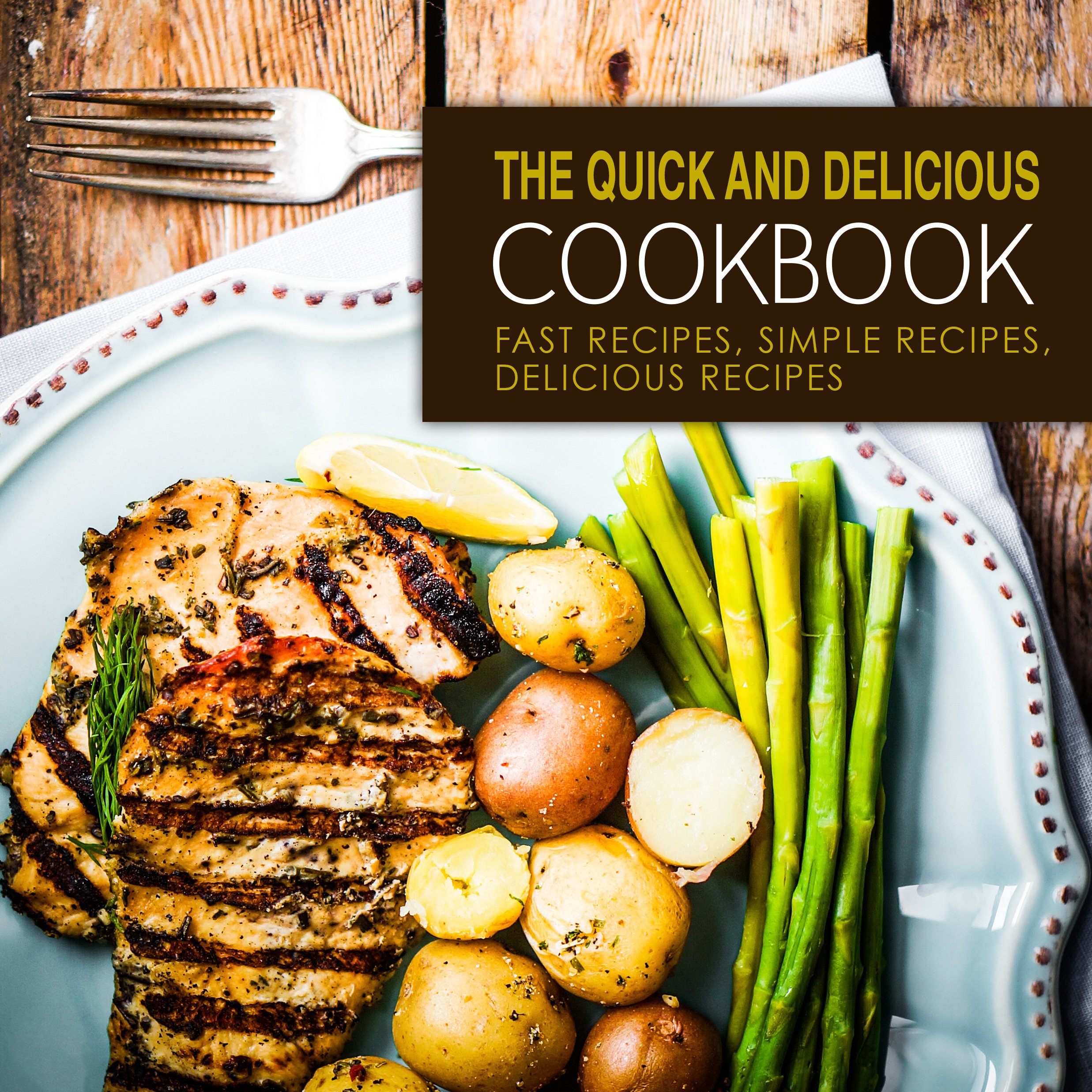 The Quick and Delicious Cookbook: Fast Recipes, Simple Recipes, Delicious Recipes