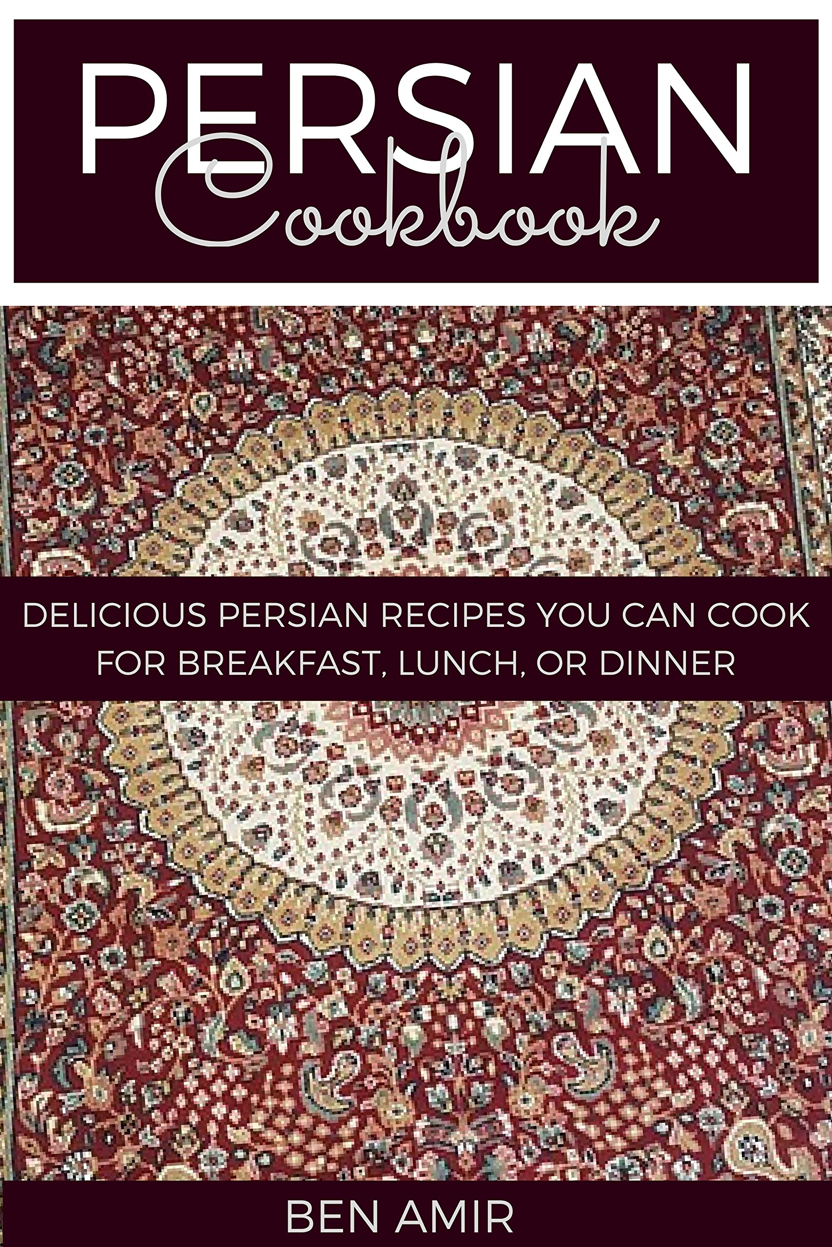 Persian Cookbook: Delicious Persian Recipes You Can Cook for Breakfast, Lunch, or Dinner