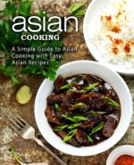 Asian Cooking: a Simple Guide to Asian Cooking With Easy Asian Recipes