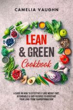 Lean & Green Cookbook: a Guide on How to Effectively Lose Weight Fast, Affordable & Easy Recipes to Kickstart Your Long-term Transformation!