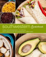 Southwestern Cookbook: Easy Southwestern Cooking With Delicious Southwestern Recipes