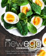 The New Egg Cookbook: Enjoy Delicious Egg Recipes Prepared Simply With an Easy Egg Cookbook