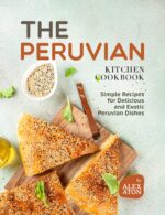 The Peruvian Kitchen Cookbook: Simple Recipes for Delicious and Exotic Peruvian Dishes