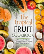 The Tropical Fruit Cookbook: an Easy Guide to Cooking All Types of Tropical Fruits
