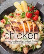 Chicken: Discover the Many Ways to Cook Chicken With Delicious Chicken Recipes