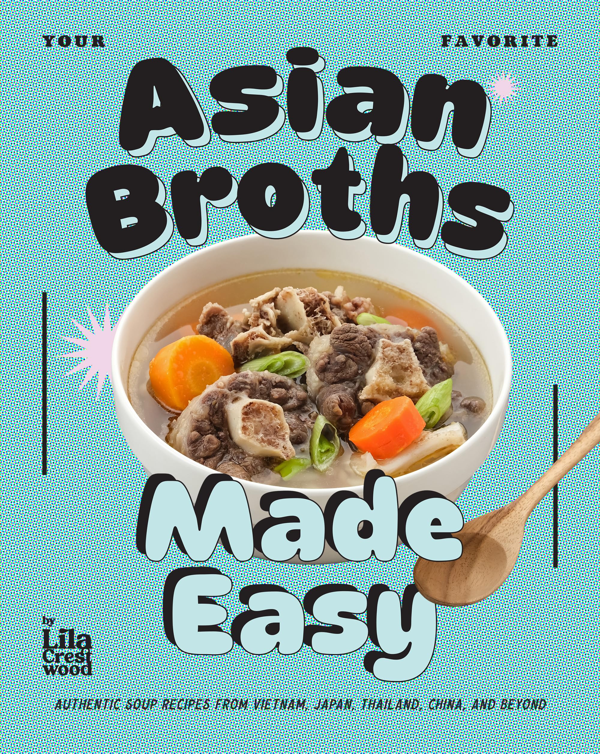 Your Favorite Asian Broths Made Easy: Authentic Soup Recipes From Vietnam, Japan, Thailand, China, and Beyond