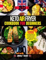 Keto Air Fryer Cookbook for Beginners: 1000 Days of Affordable, Delicious Low-carb Recipes Made Easy With Air Frying | Favourites for Lunch, Vegetables, Poultry & Meat, Snacks and Desserts, Inc.