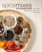 Spice Mixes Cookbook: Spice Mix Recipes That Everyone Will Love