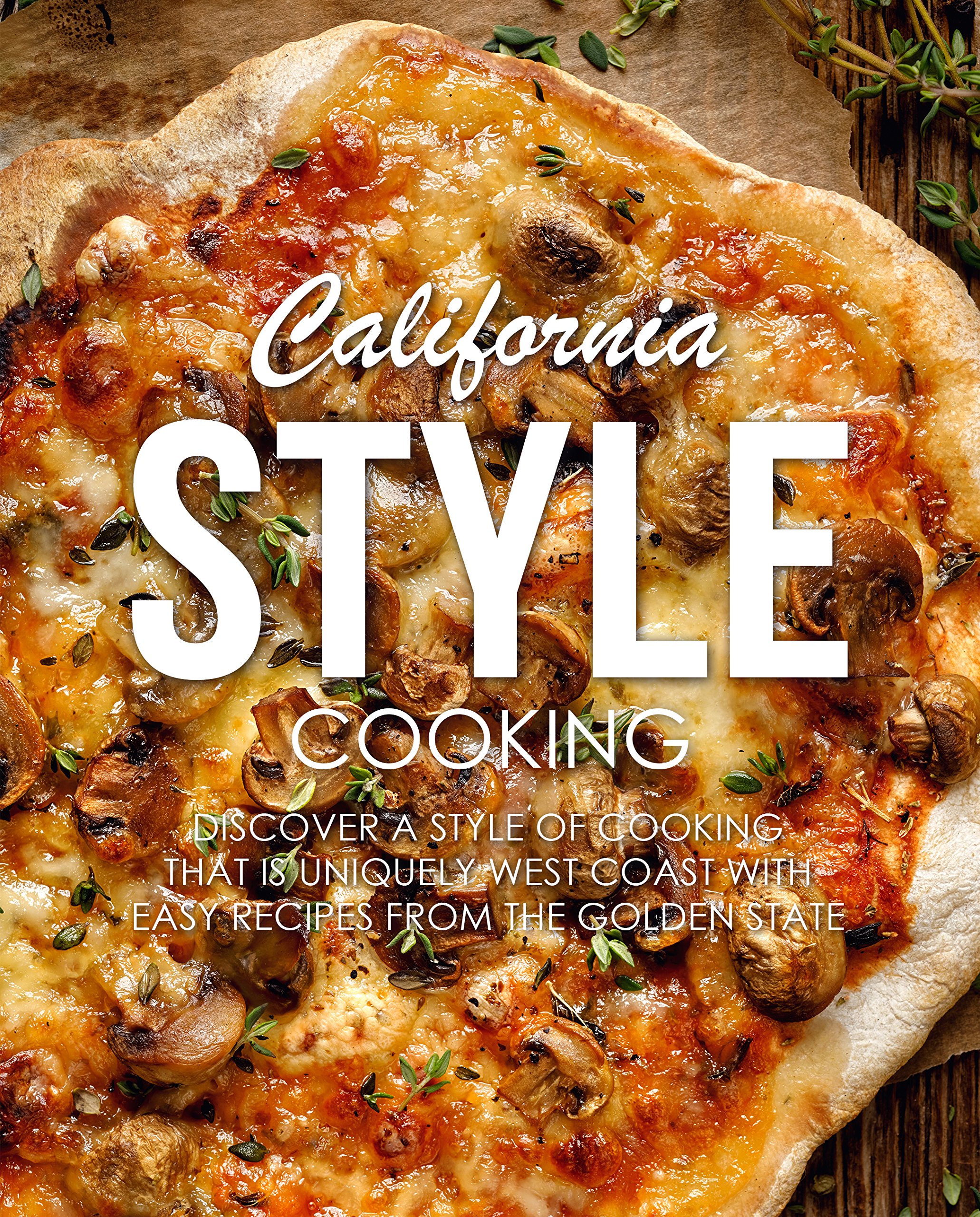 California Style Cooking: Discover a Style of Cooking That Is Uniquely West Coast With Easy Recipes From the Golden State