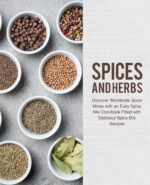 Spices and Herbs: Discover Worldwide Spice Mixes With an Easy Spice Mix Cookbook Filled With Delicious Spice Mix Recipes