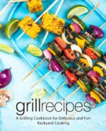 Grill Recipes: a Grilling Cookbook for Delicious and Fun Backyard Cooking