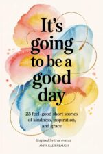 It's Going to Be a Good Day: 25 Feel-good Short Stories of Kindness, Inspiration, and Grace: Inspired by True Events