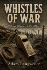 Whistles of War: Trench Signals, Officer’s Whistles, Gas Alarms, Naval Calls, and the Collector’s Guide to Wwi Sound Equipment Life in the Great War Book