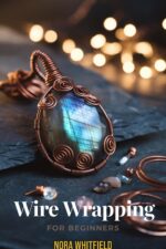 Wire Wrapping for Beginners: Step-by-step Jewelry Projects for Pendants, Rings, Earrings & Wrapped Stone Designs — No Soldering Required
