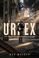 How to Urbex: Film, Tell, and Share Abandoned Places on Youtube Essentials Book