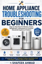 Home Appliance Troubleshooting for Beginners: Step-by-step Fixes for Washers, Dryers, Refrigerators, Dishwashers & Common Household Appliance Problems