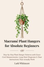 Macramé Plant Hangers for Absolute Beginners: Step-by-step Patterns With Exact Cord Measurements, Large Knot Diagrams & Clear Instructions That Actually Work