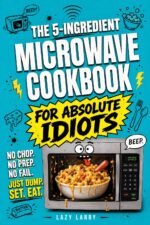 The 5-ingredient Microwave Cookbook for Absolute Idiots: No Chop. No Prep. No Fail. Just Dump, Set, Eat. Absolute Idiot's Kitchen
