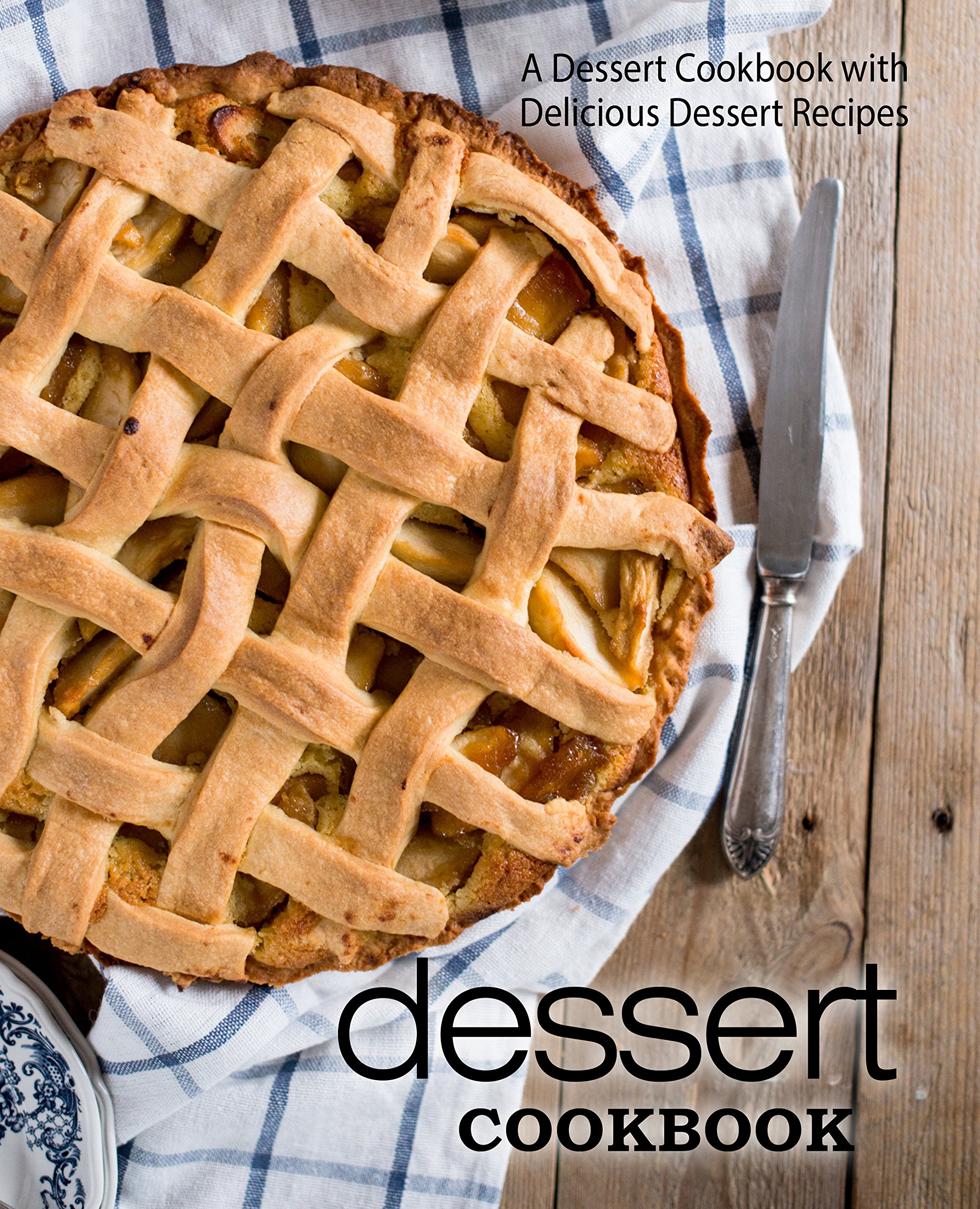 Dessert Cookbook: a Dessert Cookbook With Delicious Dessert Recipes