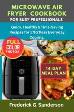 Microwave Air Fryer Cookbook for Busy Professionals.: Quick and Easy,hot Pot, One -pot, Dessert, Heart Healthy,low-cab, for One, Two, Beginners, Recipes, Budget-friendly, Cheese, Vegetable, Eggs.