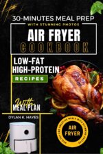 Low-fat High Protein Air Fryer Recipes Cookbook: Healthy and Creative Meals With Stunning Photos