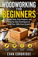 Woodworking for Beginners: Simple Tools, Easy Projects, and Step-by-step Techniques to Build Your Skills From Scratch