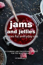 Jams and Jellies Recipes for Everyday Use: 30 Canning and Preserving Recipes for the Best Spreads