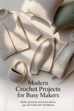 Modern Crochet Projects for Busy Makers: Stylish Garments and Home Pieces You Can Finish With Confidence