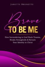 Brave to Be Me: How Surrendering to God Heals Trauma, Breaks Strongholds and Reveals Your Identity in Christ Christian Living Book