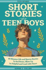Short Stories for Teen Boys: 10-minute Uplifting Life & Sports Tales - a Teen Short Story Collection to Feel Brave, Show Up, Be Helpful, and Lead With Heart