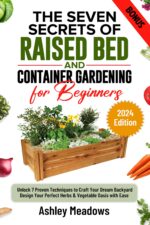 The Seven Secrets of Raised Bed and Container Gardening for Beginners: Unlock 7 Proven Techniques to Craft Your Dream Backyard. Design Your Perfect Herbs & Vegetable Oasis With Ease.