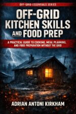 Off-grid Kitchen Skills and Food Prep: a Practical Guide to Cooking, Meal Planning, and Food Preparation Without the Grid Essentials Series Book