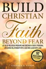 Build Christian Faith Beyond Fear: Let Go of Religious Pressure and Discover a Deeply Personal, Life-giving Relationship With a God Who Leads With Love