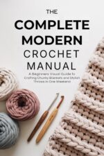 The Complete Modern Crochet Manual: a Beginner’s Visual Guide to Crafting Chunky Blankets and Stylish Throws in One Weekend