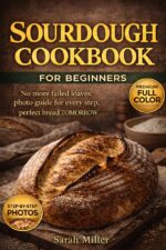 Sourdough Cookbook for Beginners:: No More Failed Loaves: Photo Guide for Every Step, Perfect Bread Tomorrow, Fits Your Busy Life, No Special Tools Needed