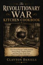 The Revolutionary War Kitchen Cookbook: 125 Colonial Recipes, Soldier Rations, Tavern Meals, Campfire Dishes, and Hard-times Foods From America’s Fight ... the Past Cookbook