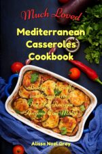 Much Loved Mediterranean Casseroles Cookbook: Budget-friendly and Comforting One Pot Recipes Anyone Can Make: Delicious and Cheap Meals Made With Everyday Ingredients Everyday