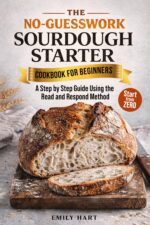 The No-guesswork Sourdough Starter Cookbook for Beginners : a Step by Step Guide Using the Read & Respond Method to Knowing What’s Normal, Fixing Mistakes, and Baking Bread Confidently